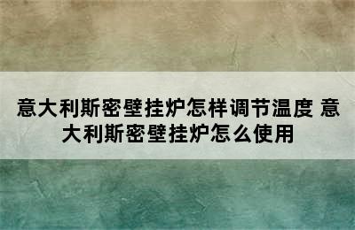 意大利斯密壁挂炉怎样调节温度 意大利斯密壁挂炉怎么使用